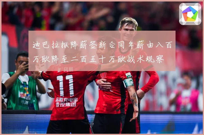 迪巴拉拟降薪签新合同年薪由八百万欧降至二百五十万欧战术观察
