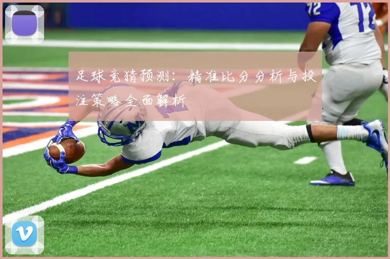 足球竞猜预测：精准比分分析与投注策略全面解析