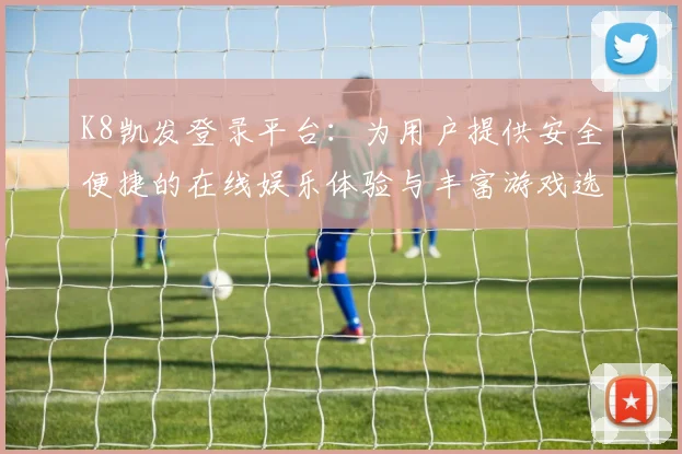 K8凯发登录平台：为用户提供安全便捷的在线娱乐体验与丰富游戏选择