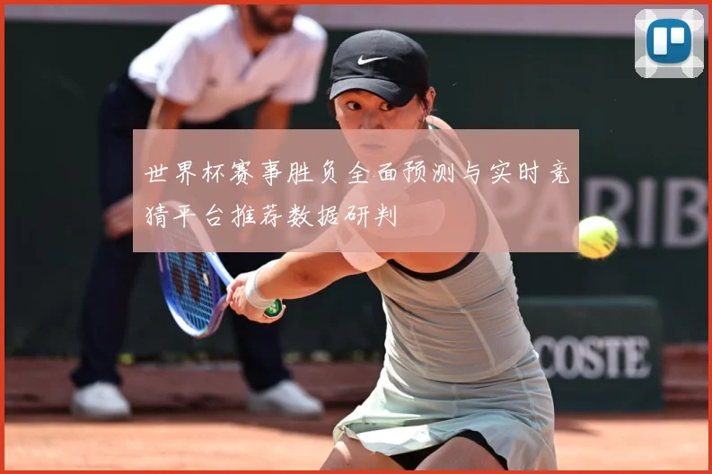 世界杯赛事胜负全面预测与实时竞猜平台推荐数据研判