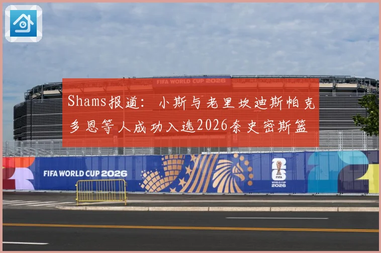 Shams报道：小斯与老里坎迪斯帕克多恩等人成功入选2026奈史密斯篮球名人堂