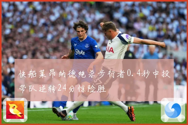 快船莱昂纳德绝杀步行者0.4秒中投带队逆转24分惊险胜