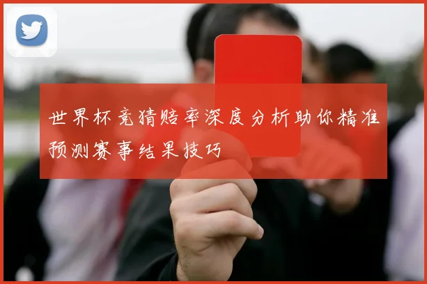 世界杯竞猜赔率深度分析助你精准预测赛事结果技巧