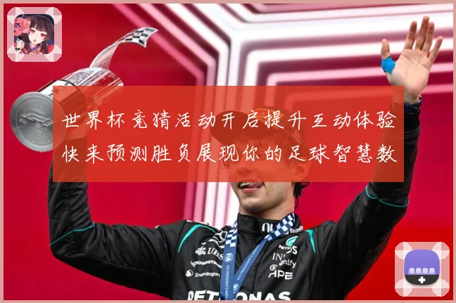 世界杯竞猜活动开启提升互动体验快来预测胜负展现你的足球智慧数据研判