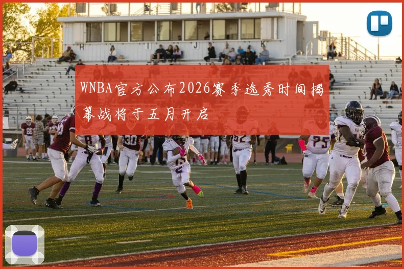 WNBA官方公布2026赛季选秀时间揭幕战将于五月开启