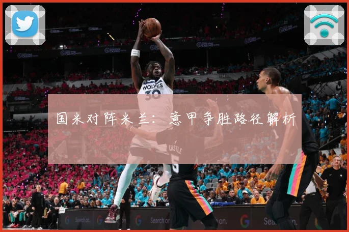 国米对阵米兰：意甲争胜路径解析