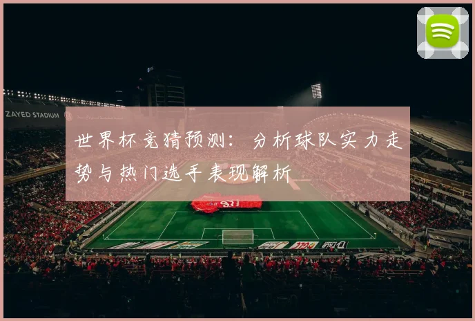 世界杯竞猜预测：分析球队实力走势与热门选手表现解析