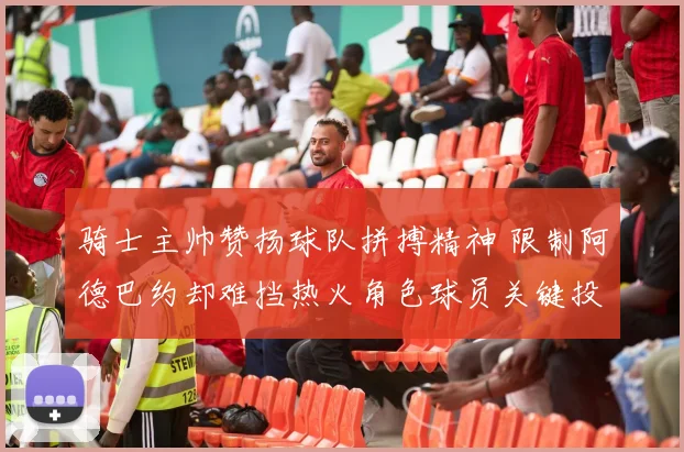 骑士主帅赞扬球队拼搏精神 限制阿德巴约却难挡热火角色球员关键投篮