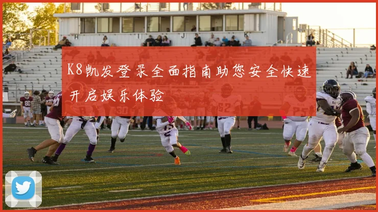 K8凯发登录全面指南助您安全快速开启娱乐体验