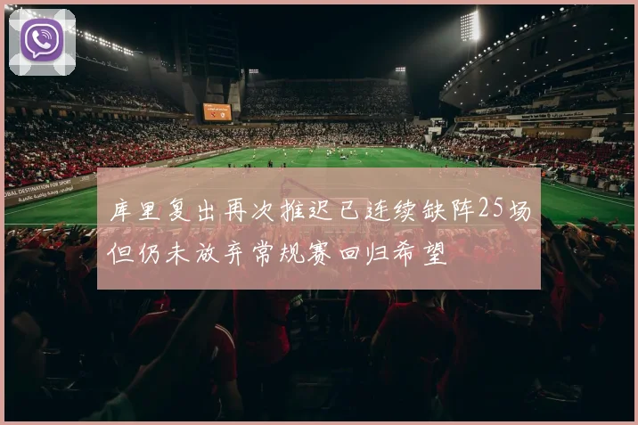 库里复出再次推迟已连续缺阵25场但仍未放弃常规赛回归希望