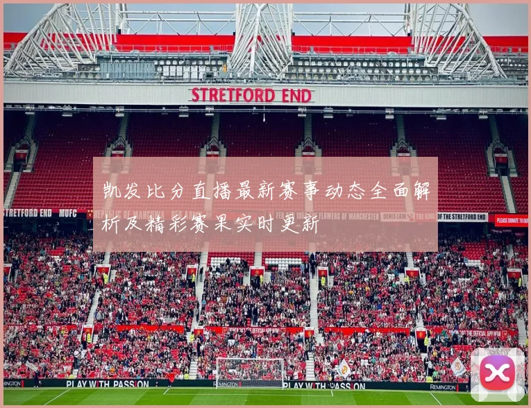 凯发比分直播最新赛事动态全面解析及精彩赛果实时更新