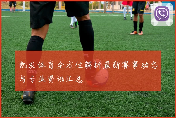 凯发体育全方位解析最新赛事动态与专业资讯汇总
