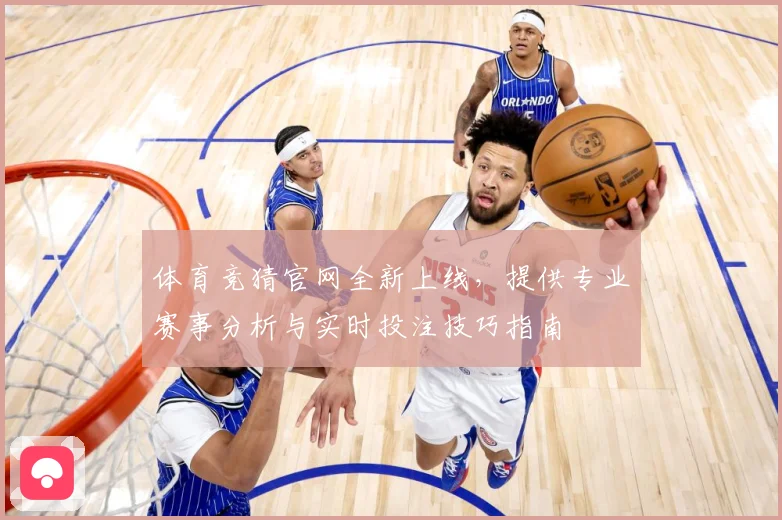 体育竞猜官网全新上线，提供专业赛事分析与实时投注技巧指南