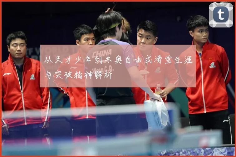 从天才少年到冬奥自由式滑雪生涯与突破精神解析