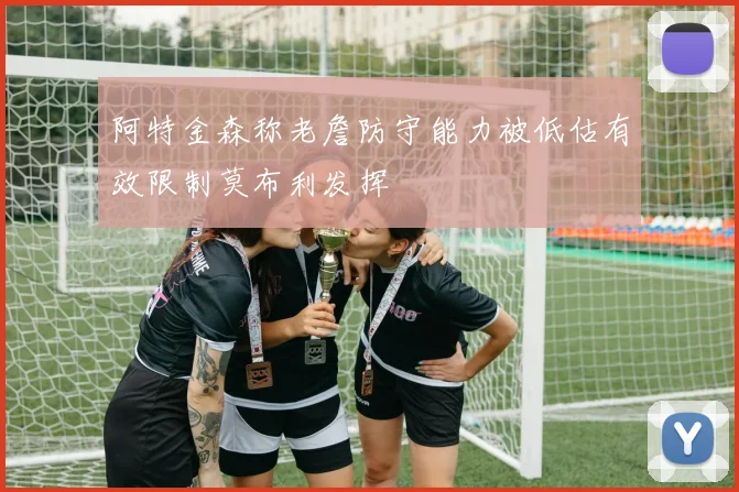 阿特金森称老詹防守能力被低估有效限制莫布利发挥