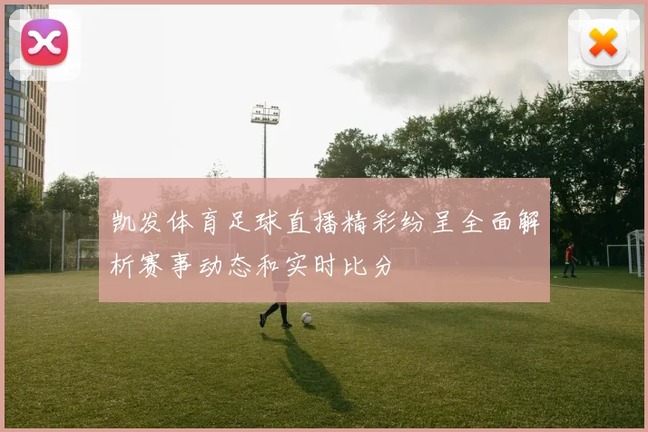 凯发体育足球直播精彩纷呈全面解析赛事动态和实时比分