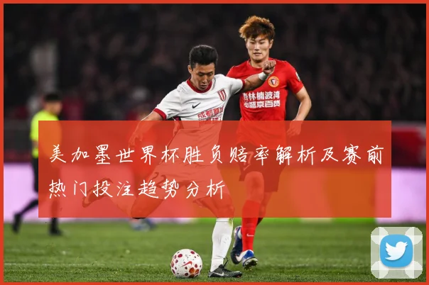 美加墨世界杯胜负赔率解析及赛前热门投注趋势分析