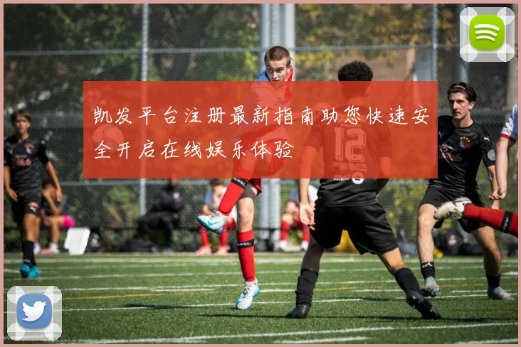 凯发平台注册最新指南助您快速安全开启在线娱乐体验