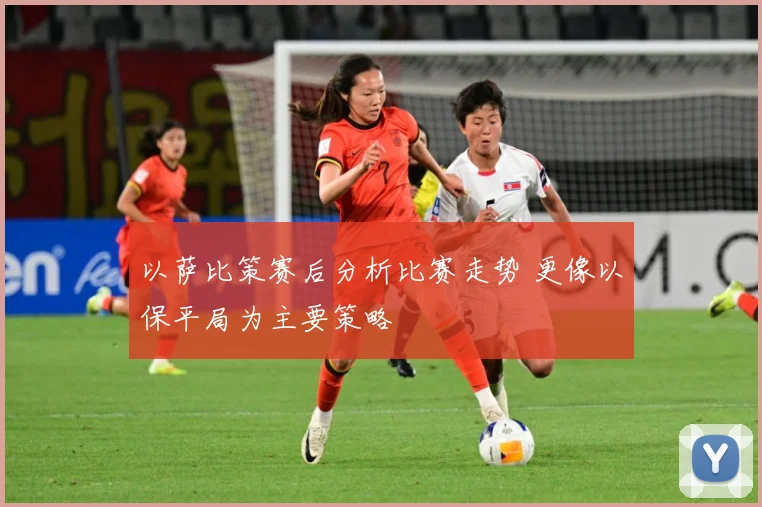 以萨比策赛后分析比赛走势 更像以保平局为主要策略