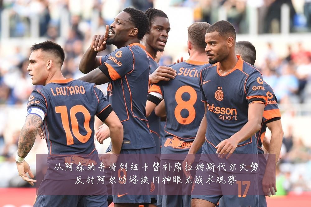 从阿森纳弃将到纽卡替补席拉姆斯代尔失势反衬阿尔特塔换门神眼光战术观察