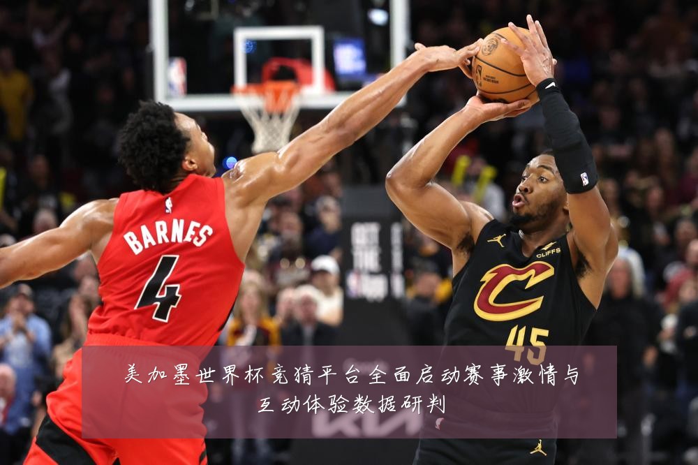 美加墨世界杯竞猜平台全面启动赛事激情与互动体验数据研判