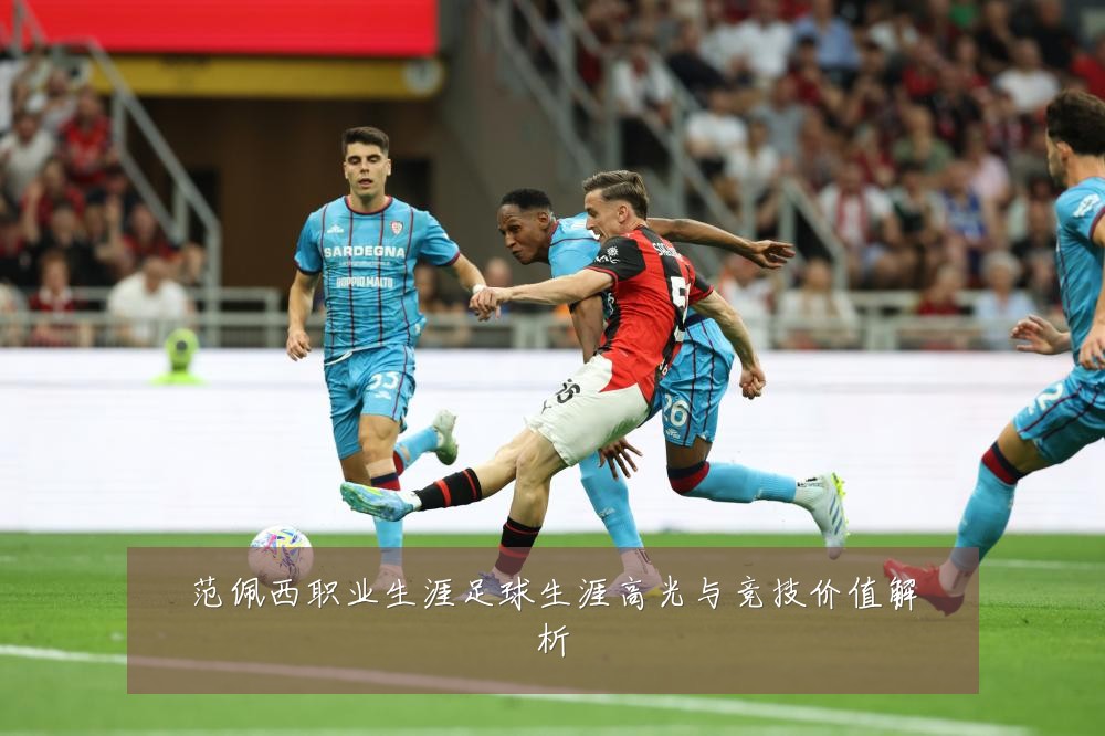 范佩西职业生涯足球生涯高光与竞技价值解析