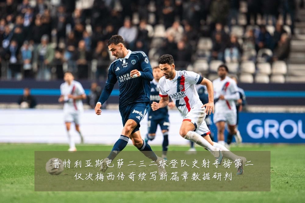 普特利亚斯巴萨二三二球登队史射手榜第二仅次梅西传奇续写新篇章数据研判
