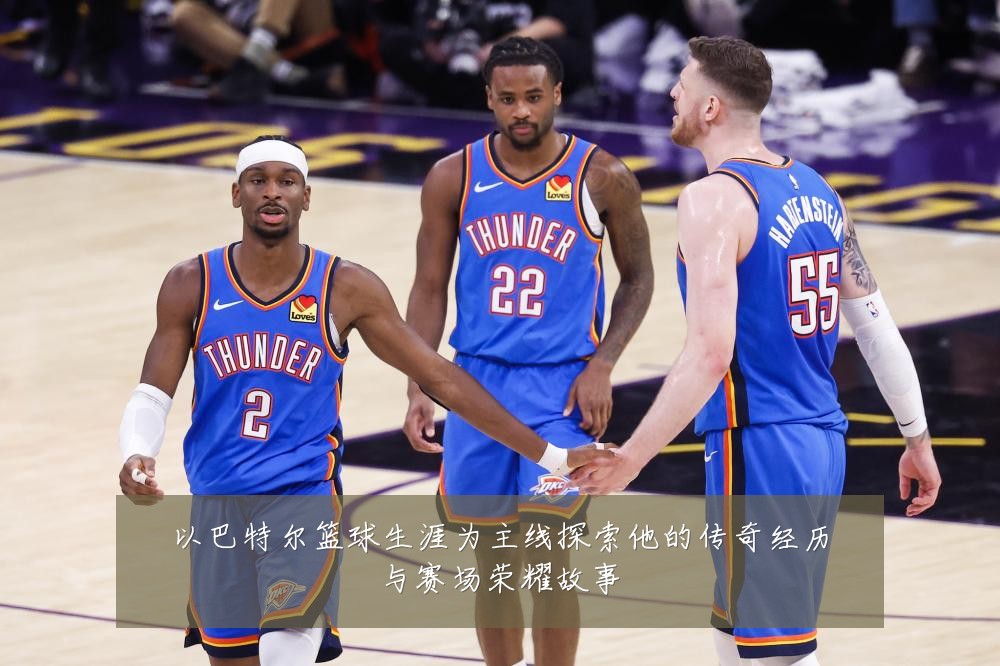 以巴特尔篮球生涯为主线探索他的传奇经历与赛场荣耀故事