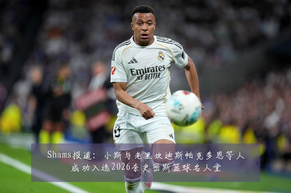 Shams报道：小斯与老里坎迪斯帕克多恩等人成功入选2026奈史密斯篮球名人堂