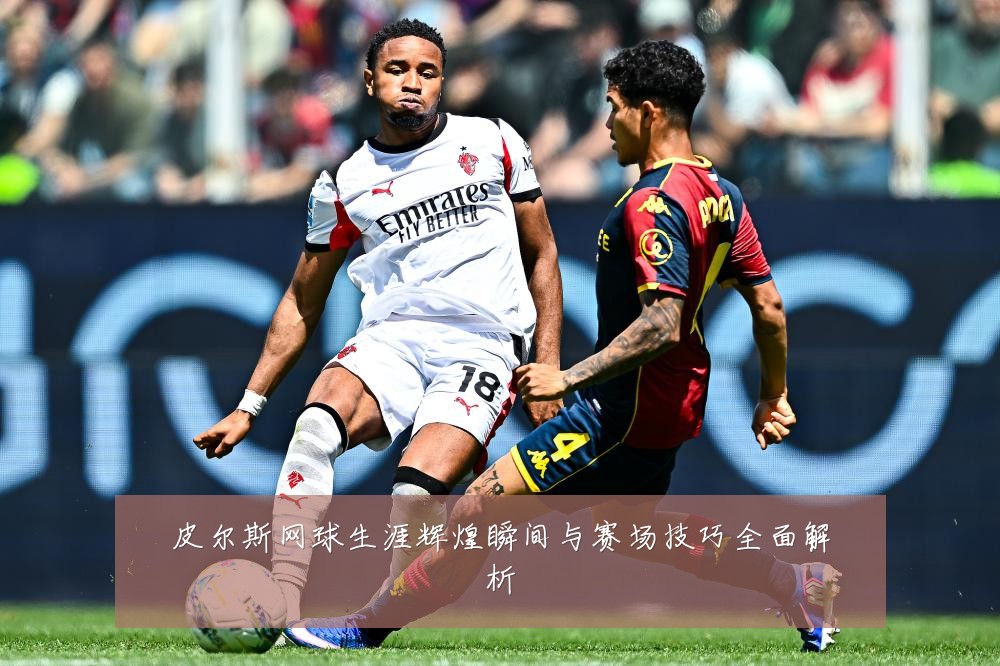 皮尔斯网球生涯辉煌瞬间与赛场技巧全面解析